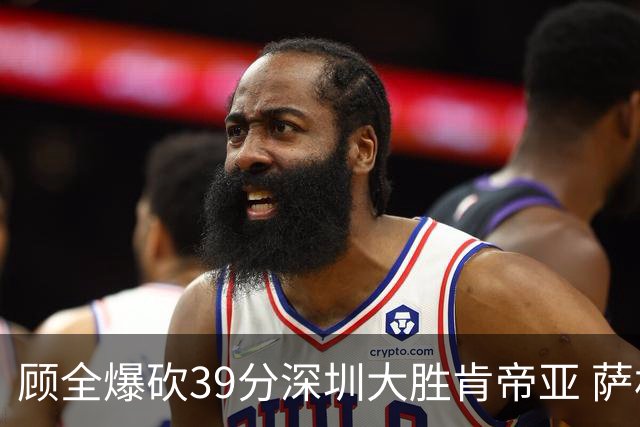 顾全爆砍39分深圳大胜肯帝亚 萨林杰21+21+10